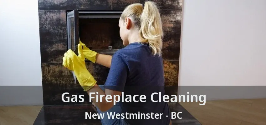 Gas Fireplace Cleaning New Westminster - BC Gas Fireplace Cleaning New Westminster - BC